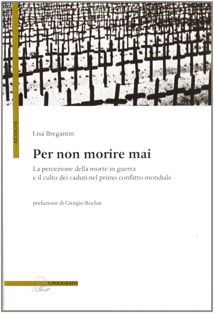 Per non morire mai. La percezione della morte in guerra e il culto dei caduti nel primo conflitto mondiale Per non morire mai. La percezione della morte in guerra e il culto dei caduti nel primo conflitto mondiale