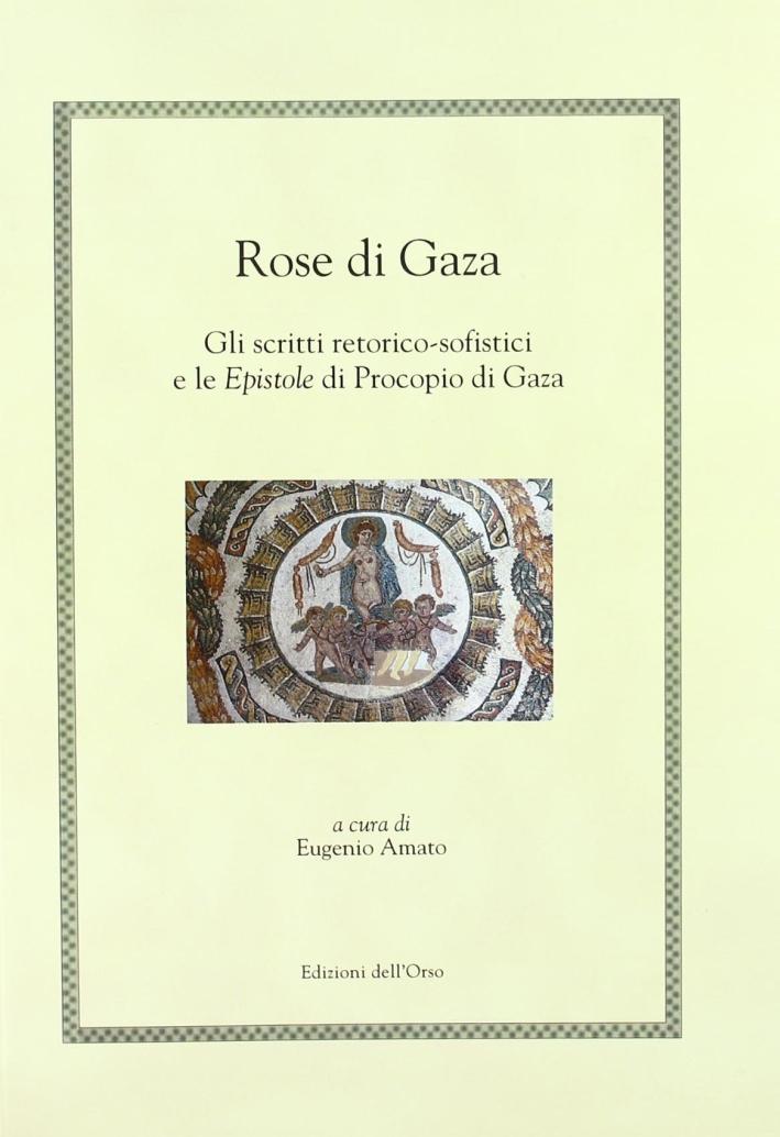 Rose di Gaza. Gli scritti retorico-sofistici e le epistole di Procopio di Gaza Rose di Gaza. Gli scritti retorico-sofistici e le epistole di Procopio di Gaza