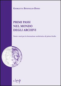 Primi passi nel mondo degli archivi. Temi e testi per la formazione archivistica di primo livello Primi passi nel mondo degli archivi. Temi e testi per la formazione archivistica di primo livello