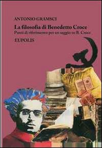 La filosofia di Benedetto Croce. Punti di riferimento per un saggio su B. Croce La filosofia di Benedetto Croce. Punti di riferimento per un saggio su B. Croce
