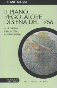 Il piano regolatore di Siena del 1956. Alle origini della città fuori le mura Il piano regolatore di Siena del 1956. Alle origini della città fuori le mura