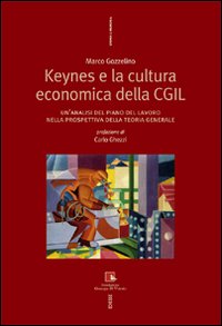 Keynes e la cultura economica della CGIL. Un'analisi del piano del lavoro nella prospettiva della Teoria Generale Keynes e la cultura economica della CGIL. Un'analisi del piano del lavoro nella prospettiva della Teoria Generale