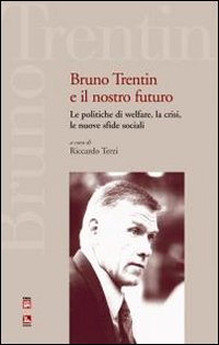 Bruno Trentin e il nostro futuro. Le politiche di welfare, la crisi, le nuove sfide sociali Bruno Trentin e il nostro futuro. Le politiche di welfare, la crisi, le nuove sfide sociali