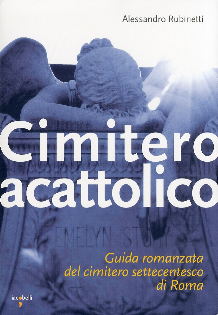 Cimitero acattolico. Guida romanzata del cimitero settecentesco di Roma Cimitero acattolico. Guida romanzata del cimitero settecentesco di Roma