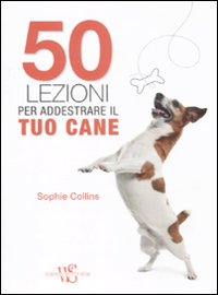 50 lezioni per addestrare il tuo cane 50 lezioni per addestrare il tuo cane