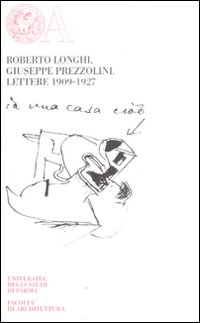 Roberto Longhi. Giuseppe Prezzolini. Lettere 1909 - 1927 Roberto Longhi. Giuseppe Prezzolini. Lettere 1909 - 1927