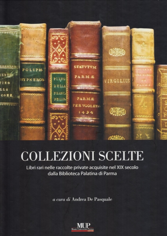 Collezioni Scelte. Libri rari nelle raccolte private acquisite nel XIX secolo dalla biblioteca Palatina di Parma Collezioni Scelte. Libri rari nelle raccolte private acquisite nel XIX secolo dalla biblioteca Palatina di Parma