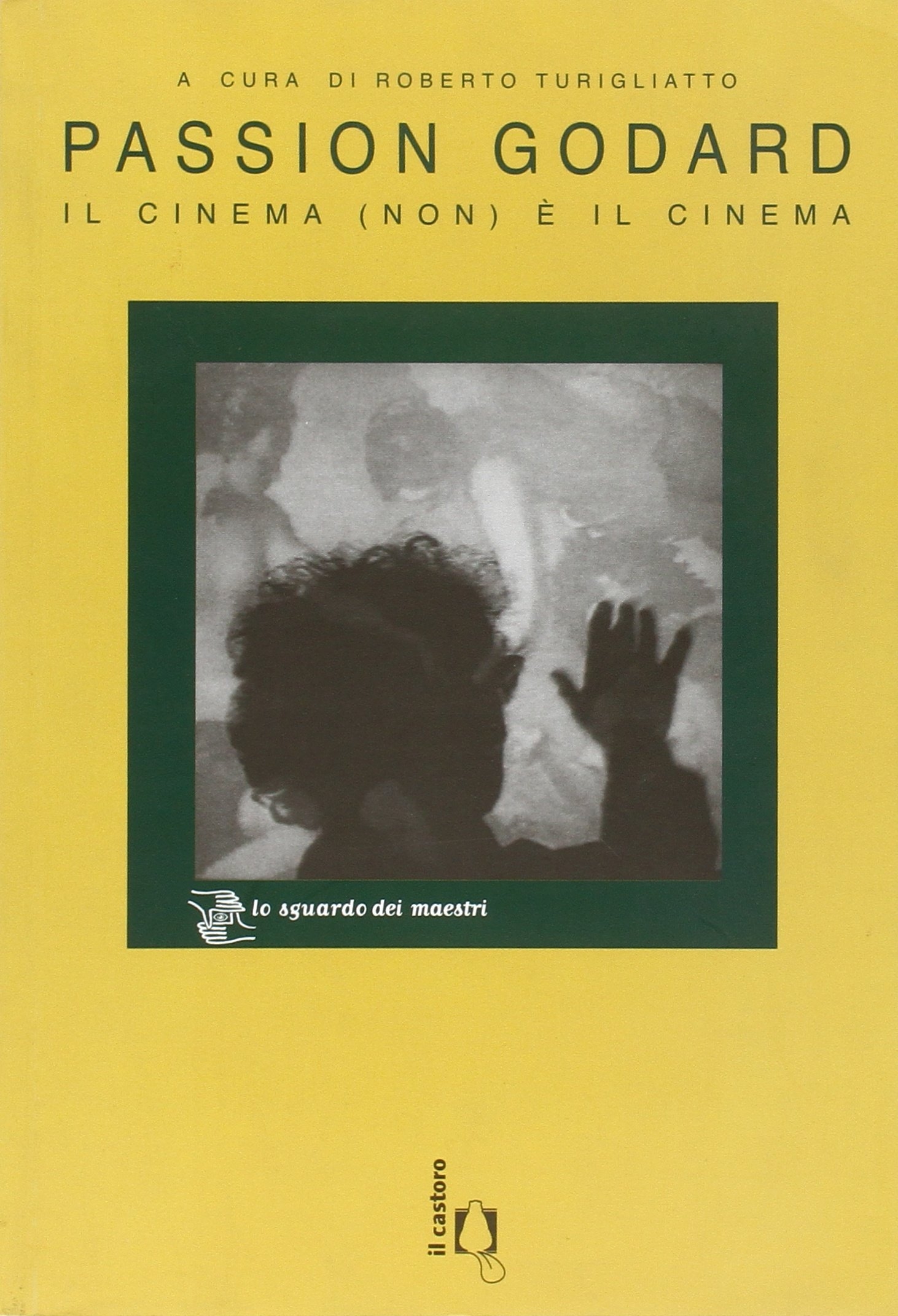 Passion Godard. Il Cinema (Non) è il Cinema Passion Godard. Il Cinema (Non) è il Cinema
