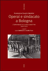 Operai e sindacato a Bologna. L'esperienza di Claudio Sabattini (1968-1974) Operai e sindacato a Bologna. L'esperienza di Claudio Sabattini (1968-1974)