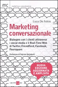Marketing conversazionale. Dialogare con i clienti attraverso i Social Media e il Real-Time Web di Twitter, FriendFeed, Facebook e Foursquare Marketing conversazionale. Dialogare con i clienti attraverso i Social Media e il Real-Time Web di Twitter, FriendFeed, Facebook e Foursquare