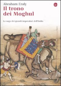 Il trono dei Moghul. La saga dei grandi imperatori dell'India Il trono dei Moghul. La saga dei grandi imperatori dell'India