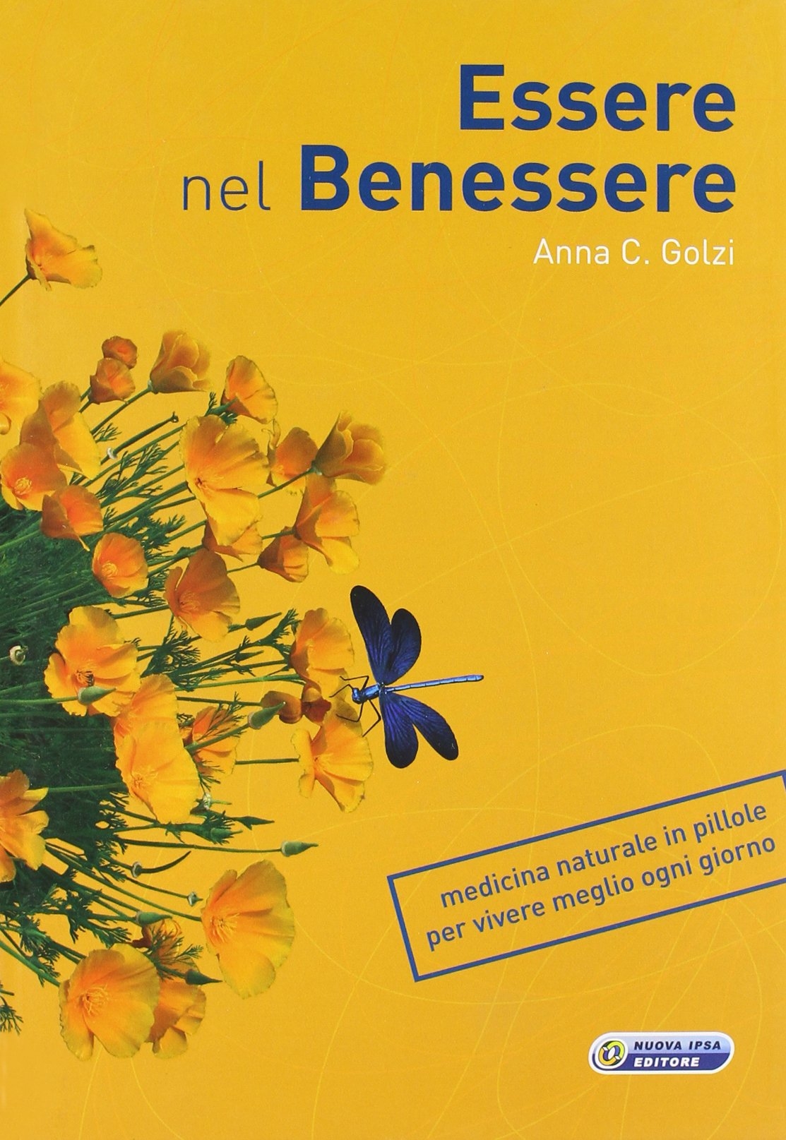 Essere nel benessere. Medicina naturale in pillole per vivere meglio ogni giorno Essere nel benessere. Medicina naturale in pillole per vivere meglio ogni giorno