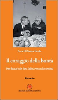 Il coraggio della bontà. Dino Buzzati e don Zeno Saltini. Cronaca di un'amicizia Il coraggio della bontà. Dino Buzzati e don Zeno Saltini. Cronaca di un'amicizia