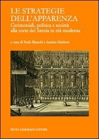 Le strategie dell'apparenza. Cerimoniali, politica e società alla corte dei Savoia in età moderna Le strategie dell'apparenza. Cerimoniali, politica e società alla corte dei Savoia in età moderna