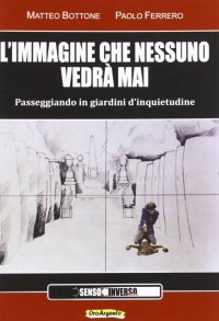 L'immagine che nessuno vedrà mai. Passeggiando in giardini d'inquietudine