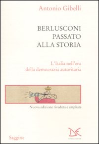 Berlusconi passato alla storia. L'Italia nell'era della democrazia autoritaria Berlusconi passato alla storia. L'Italia nell'era della democrazia autoritaria