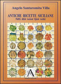 Antiche ricette siciliane. Piatti della cucina tipica rurale Antiche ricette siciliane. Piatti della cucina tipica rurale