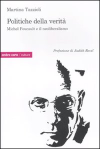 Politiche della verità. Michel Foucault e il neoliberalismo Politiche della verità. Michel Foucault e il neoliberalismo