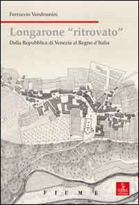 Longarone ritrovato. Dalla Repubblica di Venezia al Regno d'Italia Longarone ritrovato. Dalla Repubblica di Venezia al Regno d'Italia