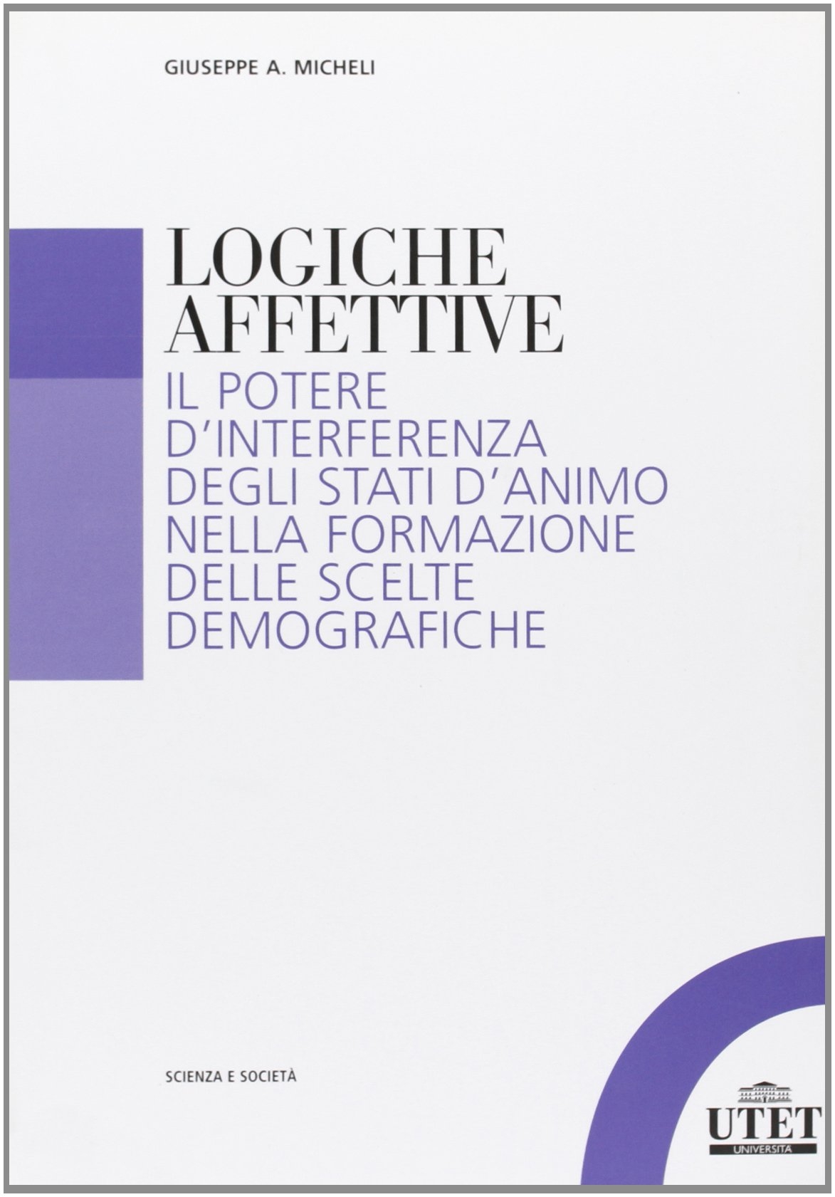 Logiche affettive. Il potere d'interferenza degli stati d'animo nella formazione delle scelte demografiche Logiche affettive. Il potere d'interferenza degli stati d'animo nella formazione delle scelte demografiche