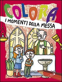 Colora i momenti della messa. Ediz. illustrata Colora i momenti della messa. Ediz. illustrata