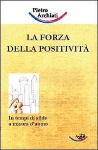 La forza della positività. In tempi di sfide a misura d'uomo La forza della positività. In tempi di sfide a misura d'uomo
