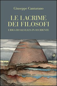 Le lacrime dei filosofi. L'idea di salvezza in Occidente Le lacrime dei filosofi. L'idea di salvezza in Occidente