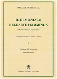 Il demoniaco nell'arte fiamminga (Quattrocento-Cinquecento). Excursus teoretico su Enrico Castelli. Vol. 1 Il demoniaco nell'arte fiamminga (Quattrocento-Cinquecento). Excursus teoretico su Enrico Castelli. Vol. 1