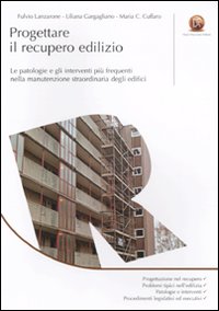 Progettare il recupero edilizio. Le patologie e gli interventi più frequenti nella manutenzione straordinaria degli edifici Progettare il recupero edilizio. Le patologie e gli interventi più frequenti nella manutenzione straordinaria degli edifici