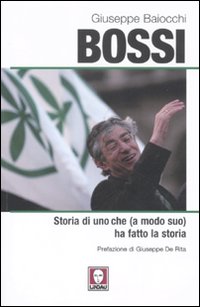 Bossi. Storia di uno che (a modo suo) ha fatto la storia Bossi. Storia di uno che (a modo suo) ha fatto la storia