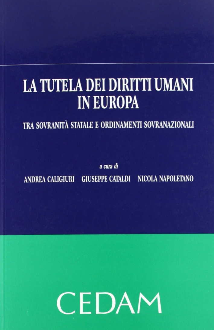 La tutela dei diritti umani in Europa. Tra sovranità statale e ordinamenti sovranazionali La tutela dei diritti umani in Europa. Tra sovranità statale e ordinamenti sovranazionali