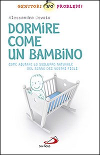 Dormire come un bambino. Come aiutare lo sviluppo naturale del sonno dei vostri bambini Dormire come un bambino. Come aiutare lo sviluppo naturale del sonno dei vostri bambini