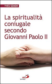 La spiritualità coniugale secondo Giovanni Paolo II La spiritualità coniugale secondo Giovanni Paolo II