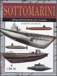 Sottomarini. 300 grandi battelli da tutto il mondo. Ediz. illustrata Sottomarini. 300 grandi battelli da tutto il mondo. Ediz. illustrata