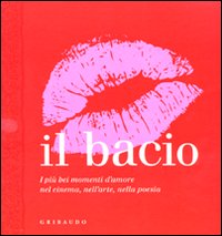 Il bacio. I più bei momenti d'amore nel cinema, nell'arte, nella poesia. Ediz. illustrata Il bacio. I più bei momenti d'amore nel cinema, nell'arte, nella poesia. Ediz. illustrata