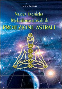 Nuove tecniche multidimensionali di proiezione astrale Nuove tecniche multidimensionali di proiezione astrale