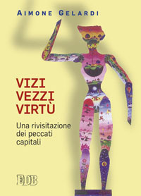 Vizi vezzi virtù. Una rivisitazione dei peccati capitali Vizi vezzi virtù. Una rivisitazione dei peccati capitali