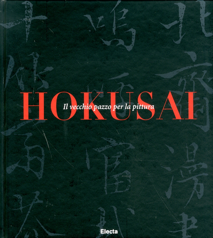 Hokusai. Il Vecchio Pazzo per la Pittura Hokusai. Il Vecchio Pazzo per la Pittura