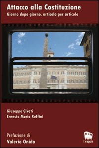 Attacco alla costituzione. Giorno dopo giorno, articolo per articolo Attacco alla costituzione. Giorno dopo giorno, articolo per articolo