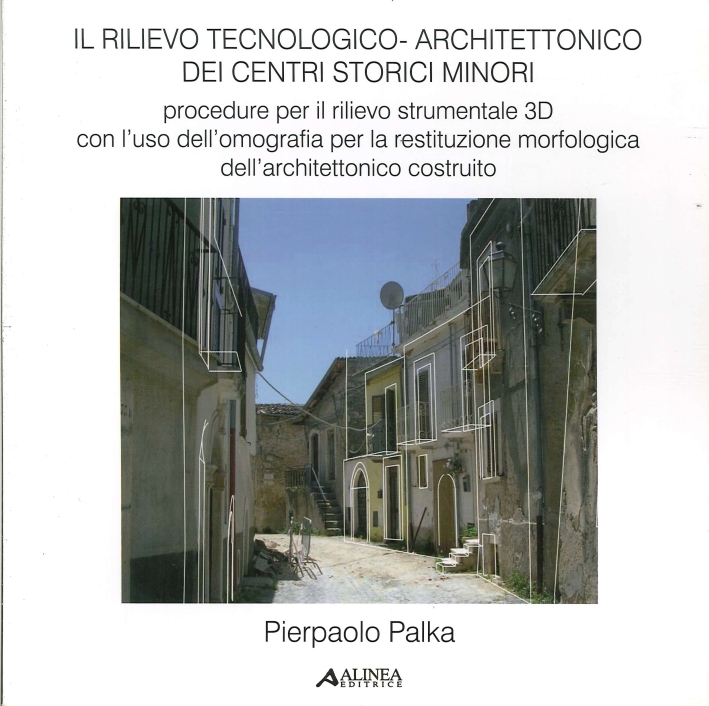 Il Rilievo Tecnologico-Architettonico dei Centri Storici Minori. Procedure per il Rilievo Strumentale 3D con L'Uso dell'Omografia per la Restituzione Morfologica dell'Architettonico Costruito Il Rilievo Tecnologico-Architettonico dei Centri Storici Minori. Procedure per il Rilievo Strumentale 3D con L'Uso dell'Omografia per la Restituzione Morfologica dell'Architettonico Costruito
