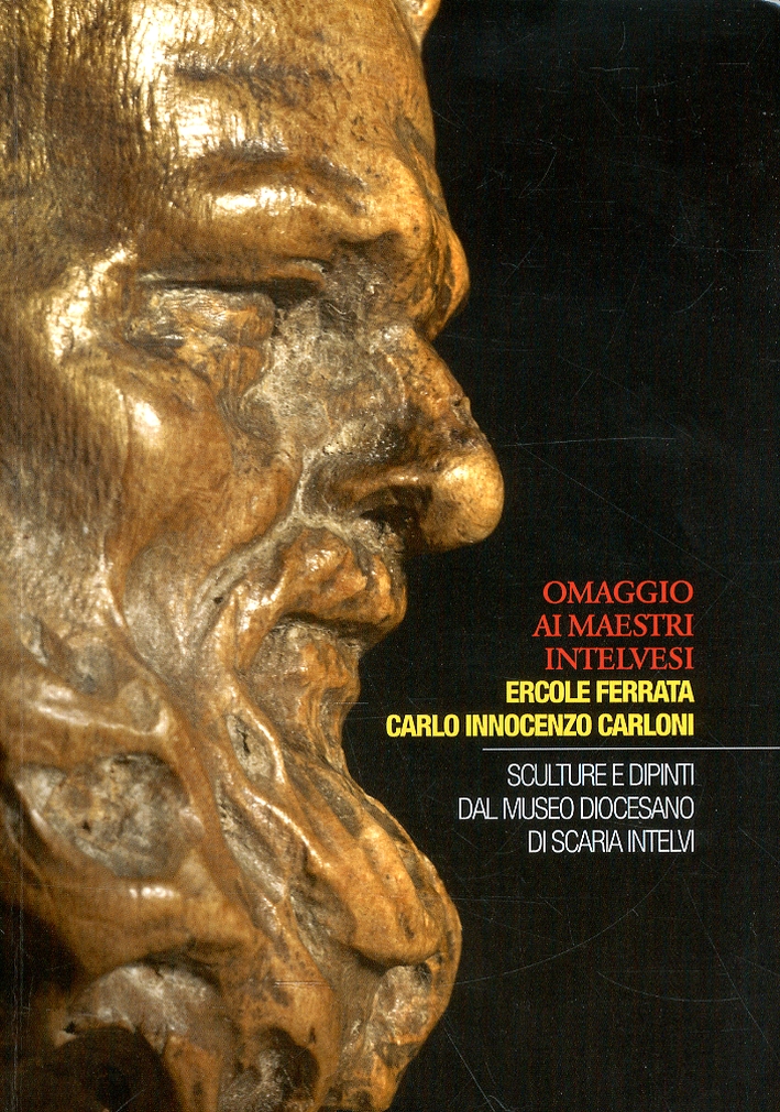 Omaggio ai Maestri Intelvesi. Ercole Ferrata e Carlo Innocenzo Carloni. Sculture e Dipinti dal Museo Diocesano di Scaria Intelvi Omaggio ai Maestri Intelvesi. Ercole Ferrata e Carlo Innocenzo Carloni. Sculture e Dipinti dal Museo Diocesano di Scaria Intelvi