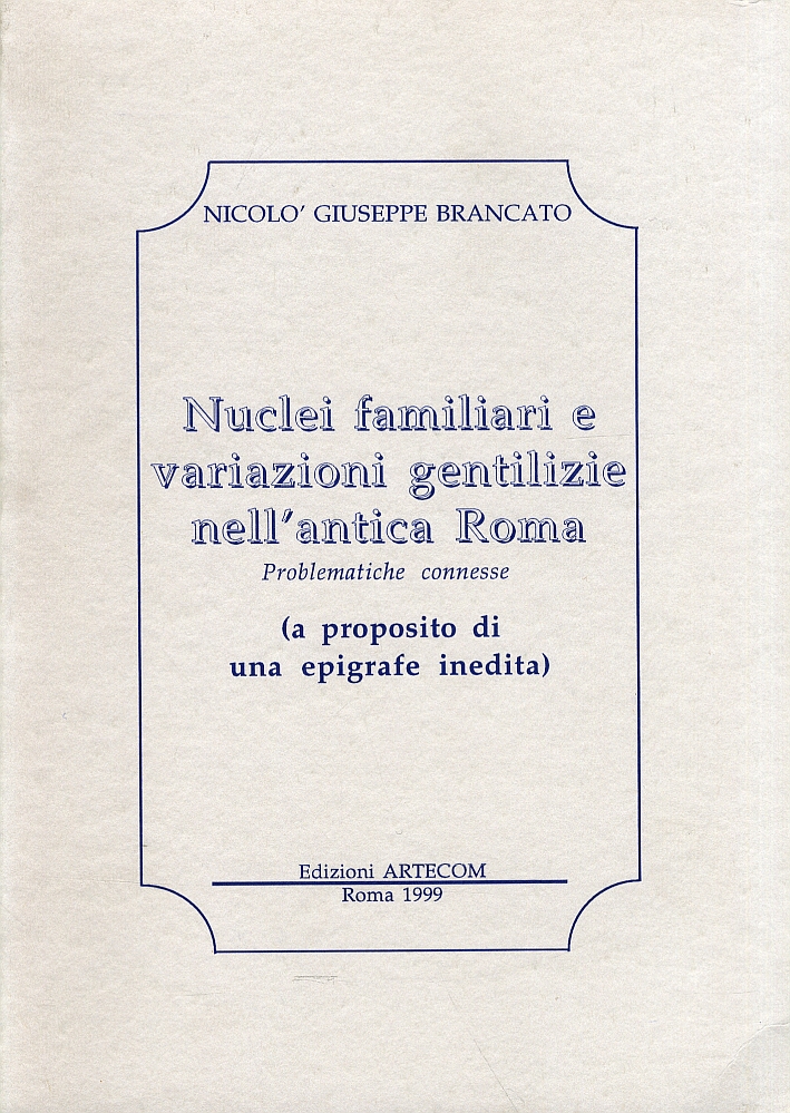 Nuclei familiari e variazioni gentilizie nell'antica Roma. Problematiche connesse. (a proposito di una epigrafe inedita) Nuclei familiari e variazioni gentilizie nell'antica Roma. Problematiche connesse. (a proposito di una epigrafe inedita)