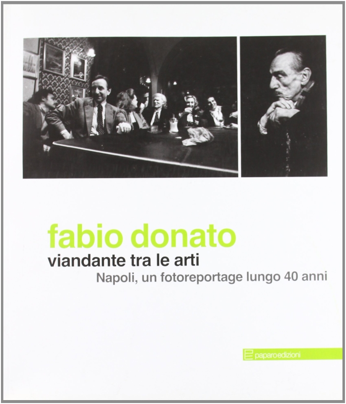 Fabio Donato. Viandante tra le Arti. Napoli, un Fotoreportage Lungo 40 Anni Fabio Donato. Viandante tra le Arti. Napoli, un Fotoreportage Lungo 40 Anni