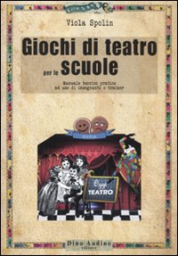 Giochi di teatro per le scuole. Manuale teorico pratico ad uso di insegnanti e trainer Giochi di teatro per le scuole. Manuale teorico pratico ad uso di insegnanti e trainer