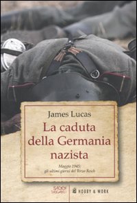 La caduta della Germania nazista. Maggio 1945: gli ultimi giorni del Terzo Reich La caduta della Germania nazista. Maggio 1945: gli ultimi giorni del Terzo Reich