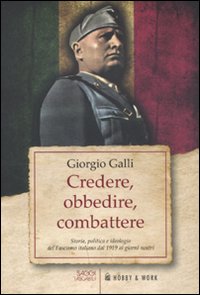 Credere obbedire combattere. Storia, politica e ideologia del fascismo italiano dal 1919 ai giorni nostri Credere obbedire combattere. Storia, politica e ideologia del fascismo italiano dal 1919 ai giorni nostri