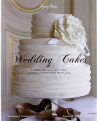 Wedding Cakes. Il Grande Libro delle Torte Nuziali: Classiche, Contemporanee, Meravigliose