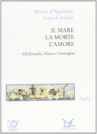 Il mare, la morte, l'amore. Gli etruschi, i greci e l'immagine