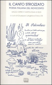 Il Canto Strozzato. Poesia Italiana del Novecento. Saggi Gritici e Antologia di Testi Il Canto Strozzato. Poesia Italiana del Novecento. Saggi Gritici e Antologia di Testi