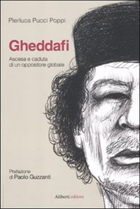 Gheddafi. Ascesa e Caduta di un Oppositore Globale Gheddafi. Ascesa e Caduta di un Oppositore Globale